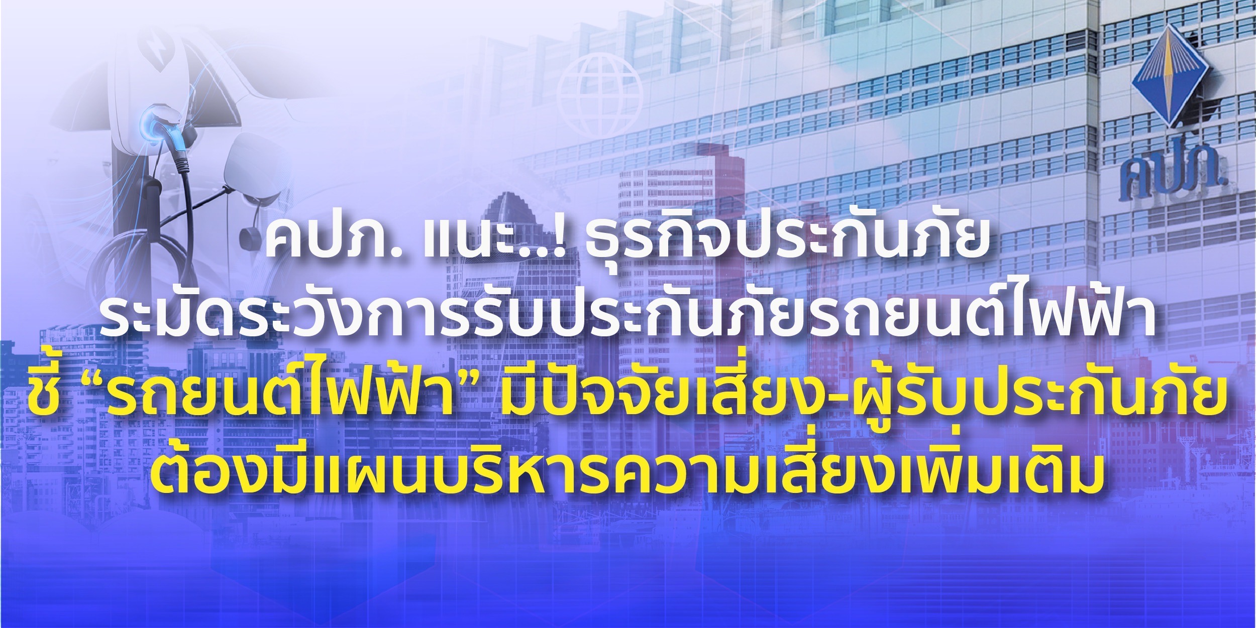 คปภ. แนะ..! ธุรกิจประกันภัยระมัดระวังการรับประกันภัยรถยนต์ไฟฟ้า ชี้ “รถยนต์ไฟฟ้า” มีปัจจัยเสี่ยง-ผู้รับประกันภัยต้องมีแผนบริหารความเสี่ยงเพิ่มเติม