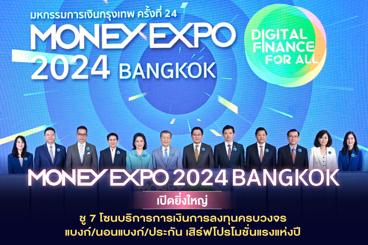 MONEY EXPO 2024 BANGKOK เปิดยิ่งใหญ่ ชู7 โซนบริการการเงินการลงทุนครบวงจร แบงก์/นอนแบงก์/ประกันเสิร์ฟโปรโมชั่นแรงแห่งปี